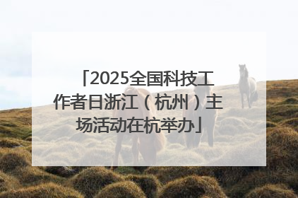 2025全国科技工作者日浙江（杭州）主场活动在杭举办