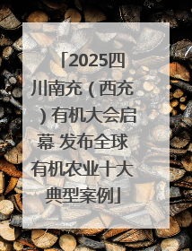 2025四川南充（西充）有机大会启幕 发布全球有机农业十大典型案例
