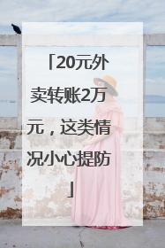 20元外卖转账2万元，这类情况小心提防
