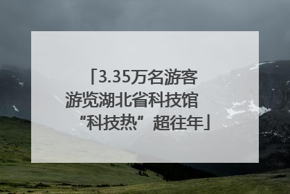 3.35万名游客游览湖北省科技馆 “科技热”超往年