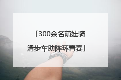 300余名萌娃骑滑步车助阵环青赛