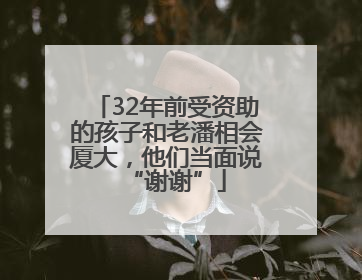 32年前受资助的孩子和老潘相会厦大，他们当面说“谢谢”