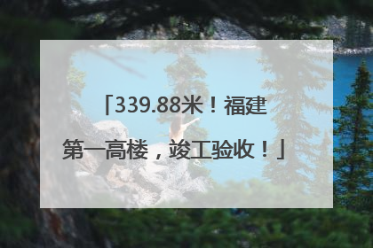 339.88米！福建第一高楼，竣工验收！
