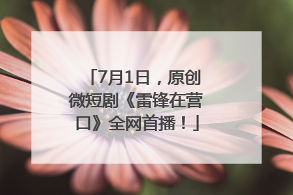 7月1日，原创微短剧《雷锋在营口》全网首播！