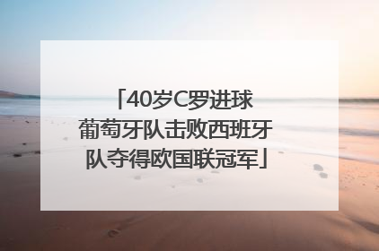 40岁C罗进球 葡萄牙队击败西班牙队夺得欧国联冠军