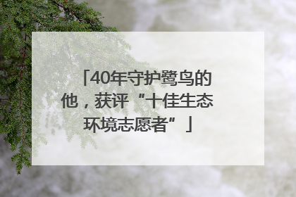 40年守护鹭鸟的他，获评“十佳生态环境志愿者”