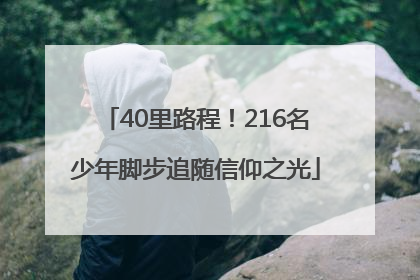40里路程！216名少年脚步追随信仰之光
