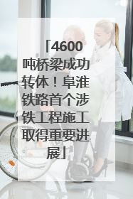 4600吨桥梁成功转体！阜淮铁路首个涉铁工程施工取得重要进展