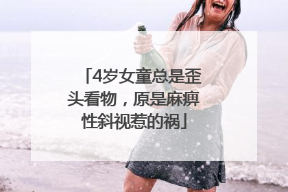 4岁女童总是歪头看物，原是麻痹性斜视惹的祸