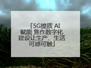 5G提质 AI赋能 焦作数字化建设让生产、生活可感可触