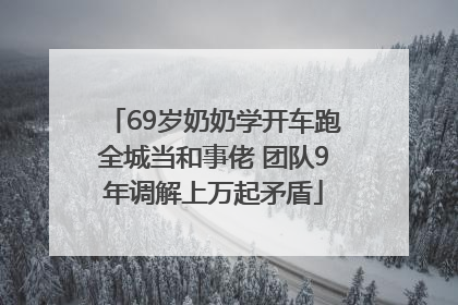 69岁奶奶学开车跑全城当和事佬 团队9年调解上万起矛盾
