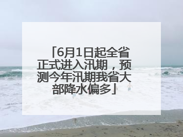 6月1日起全省正式进入汛期，预测今年汛期我省大部降水偏多