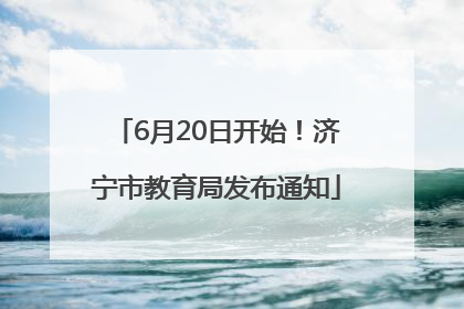 6月20日开始！济宁市教育局发布通知