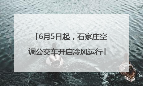 6月5日起，石家庄空调公交车开启冷风运行