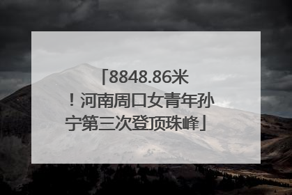 8848.86米！河南周口女青年孙宁第三次登顶珠峰
