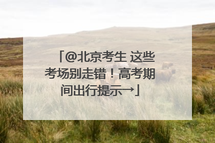 @北京考生 这些考场别走错！高考期间出行提示→