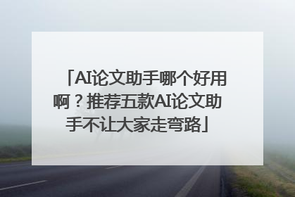 AI论文助手哪个好用啊？推荐五款AI论文助手不让大家走弯路