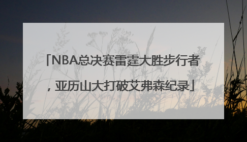 NBA总决赛雷霆大胜步行者，亚历山大打破艾弗森纪录