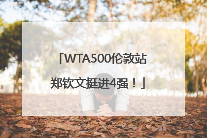 WTA500伦敦站 郑钦文挺进4强！