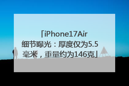 iPhone17Air细节曝光：厚度仅为5.5毫米，重量约为146克